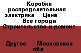 Коробка распределительная  (электрика) › Цена ­ 500 - Все города Строительство и ремонт » Другое   . Московская обл.,Железнодорожный г.